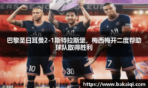 巴黎圣日耳曼2-1斯特拉斯堡，梅西梅开二度帮助球队取得胜利