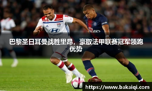 巴黎圣日耳曼战胜里昂，豪取法甲联赛冠军领跑优势