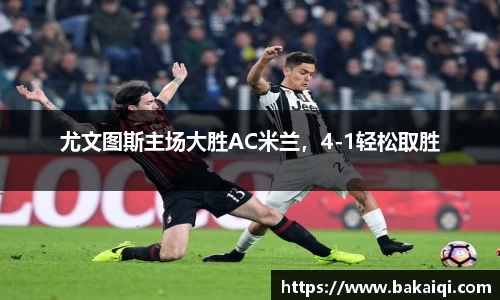 尤文图斯主场大胜AC米兰，4-1轻松取胜
