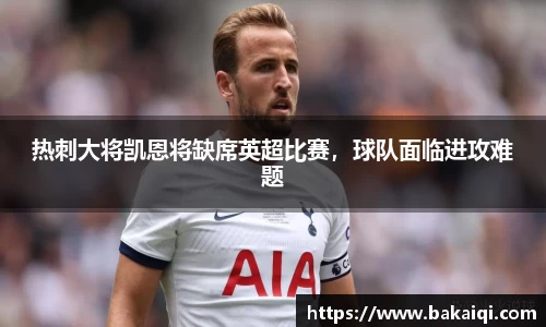 热刺大将凯恩将缺席英超比赛，球队面临进攻难题