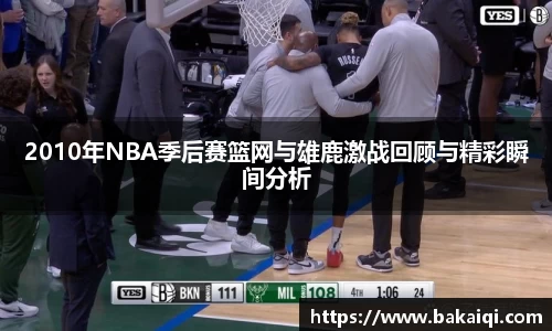 2010年NBA季后赛篮网与雄鹿激战回顾与精彩瞬间分析