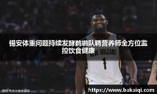 锡安体重问题持续发酵鹈鹕队聘营养师全方位监控饮食健康