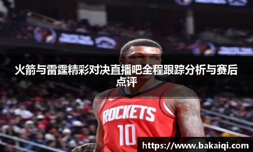 火箭与雷霆精彩对决直播吧全程跟踪分析与赛后点评