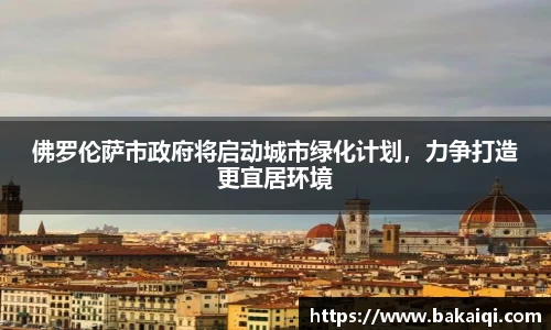 佛罗伦萨市政府将启动城市绿化计划，力争打造更宜居环境
