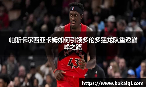 帕斯卡尔西亚卡姆如何引领多伦多猛龙队重返巅峰之路