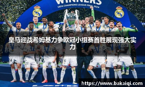 皇马迎战希姆基力争欧冠小组赛首胜展现强大实力