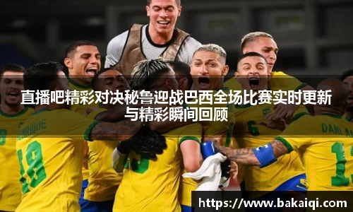 直播吧精彩对决秘鲁迎战巴西全场比赛实时更新与精彩瞬间回顾