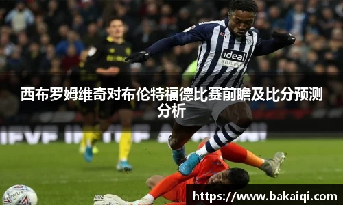西布罗姆维奇对布伦特福德比赛前瞻及比分预测分析