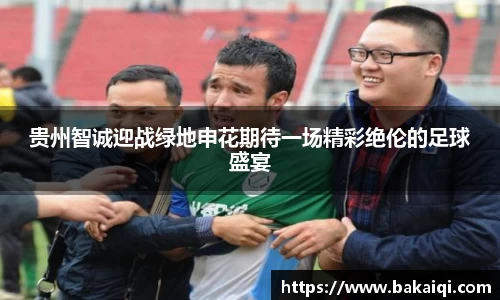 贵州智诚迎战绿地申花期待一场精彩绝伦的足球盛宴