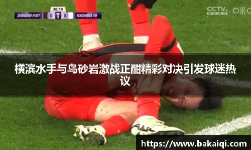横滨水手与鸟砂岩激战正酣精彩对决引发球迷热议