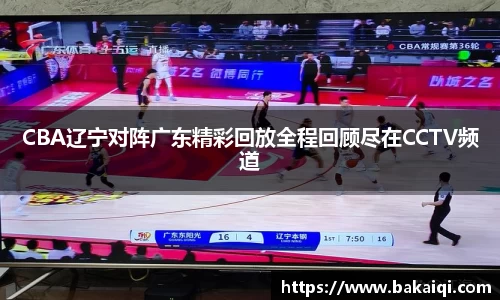 CBA辽宁对阵广东精彩回放全程回顾尽在CCTV频道