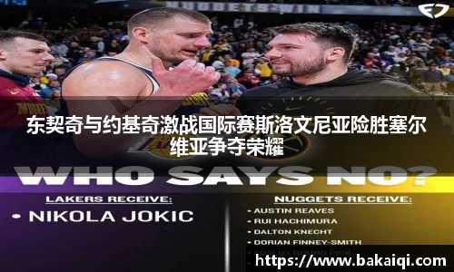 东契奇与约基奇激战国际赛斯洛文尼亚险胜塞尔维亚争夺荣耀