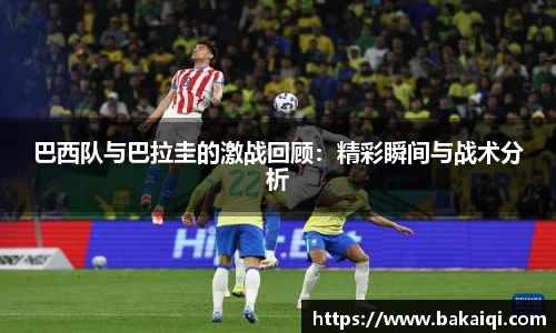 巴西队与巴拉圭的激战回顾：精彩瞬间与战术分析