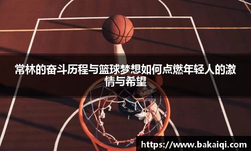 常林的奋斗历程与篮球梦想如何点燃年轻人的激情与希望