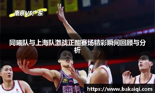 同曦队与上海队激战正酣赛场精彩瞬间回顾与分析
