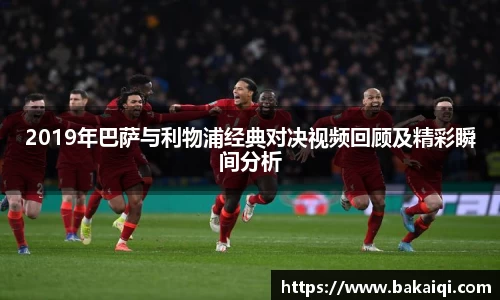 2019年巴萨与利物浦经典对决视频回顾及精彩瞬间分析