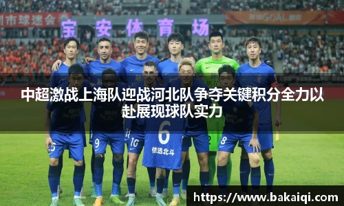 中超激战上海队迎战河北队争夺关键积分全力以赴展现球队实力