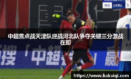 中超焦点战天津队迎战河北队争夺关键三分激战在即