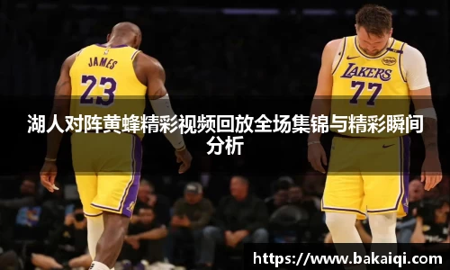 湖人对阵黄蜂精彩视频回放全场集锦与精彩瞬间分析