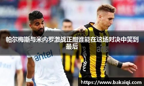 帕尔梅斯与米内罗激战正酣谁能在这场对决中笑到最后