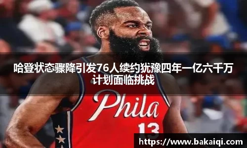哈登状态骤降引发76人续约犹豫四年一亿六千万计划面临挑战