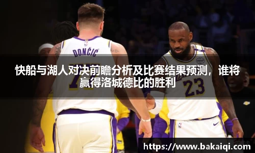 快船与湖人对决前瞻分析及比赛结果预测，谁将赢得洛城德比的胜利