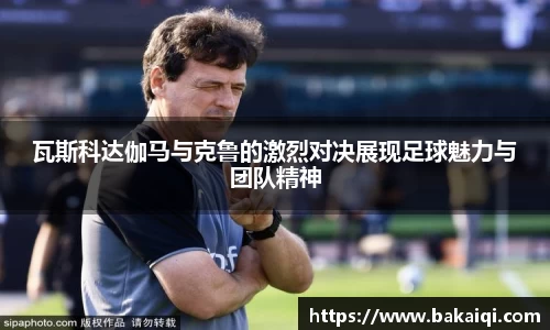 瓦斯科达伽马与克鲁的激烈对决展现足球魅力与团队精神