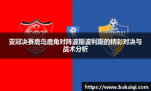 亚冠决赛鹿岛鹿角对阵波斯波利斯的精彩对决与战术分析