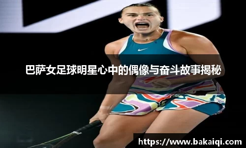 巴萨女足球明星心中的偶像与奋斗故事揭秘