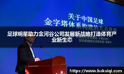 足球明星助力金河谷公司发展新战略打造体育产业新生态