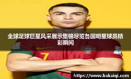 全球足球巨星风采展示集锦尽览各国明星球员精彩瞬间