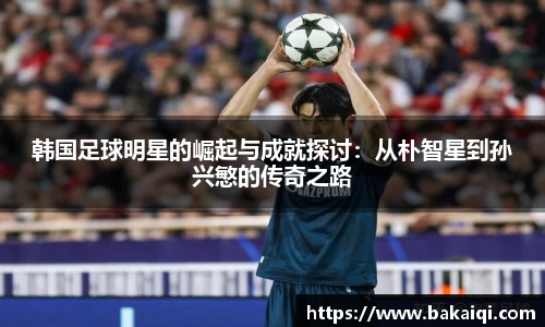 韩国足球明星的崛起与成就探讨：从朴智星到孙兴慜的传奇之路