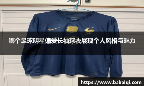 哪个足球明星偏爱长袖球衣展现个人风格与魅力