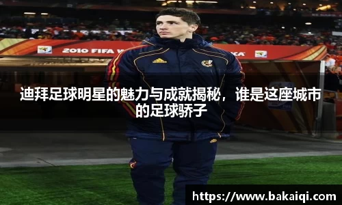 迪拜足球明星的魅力与成就揭秘，谁是这座城市的足球骄子