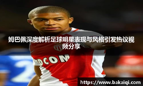 姆巴佩深度解析足球明星表现与风格引发热议视频分享